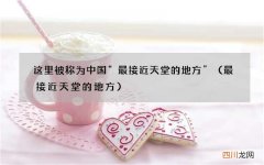 最接近天堂的地方 这里被称为中国“最接近天堂的地方”