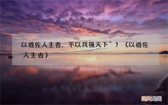 以道佐人主者 以道佐人主者，不以兵强天下”？