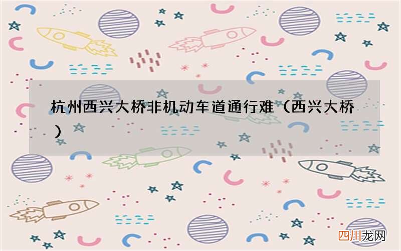 西兴大桥 杭州西兴大桥非机动车道通行难