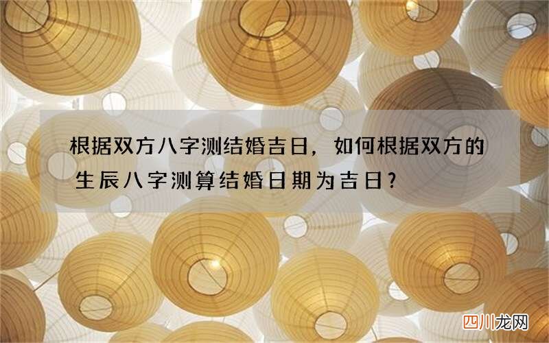 根据双方八字测结婚吉日，如何根据双方的生辰八字测算结婚日期为吉日？