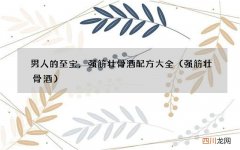 强筋壮骨酒 男人的至宝，强筋壮骨酒配方大全