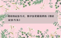 易经起卦方法 易经的起卦方式，数字卦是最简单的