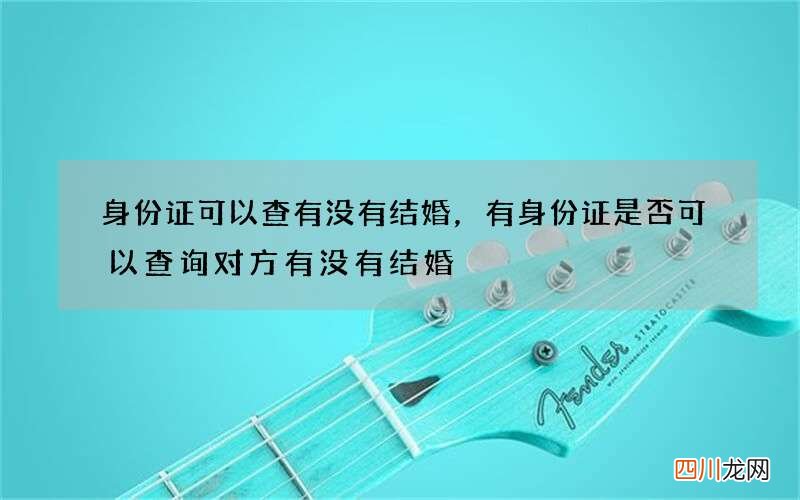 身份证可以查有没有结婚，有身份证是否可以查询对方有没有结婚