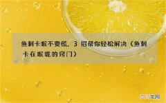 鱼刺卡在喉咙的窍门 鱼刺卡喉不要慌，3招帮你轻松解决