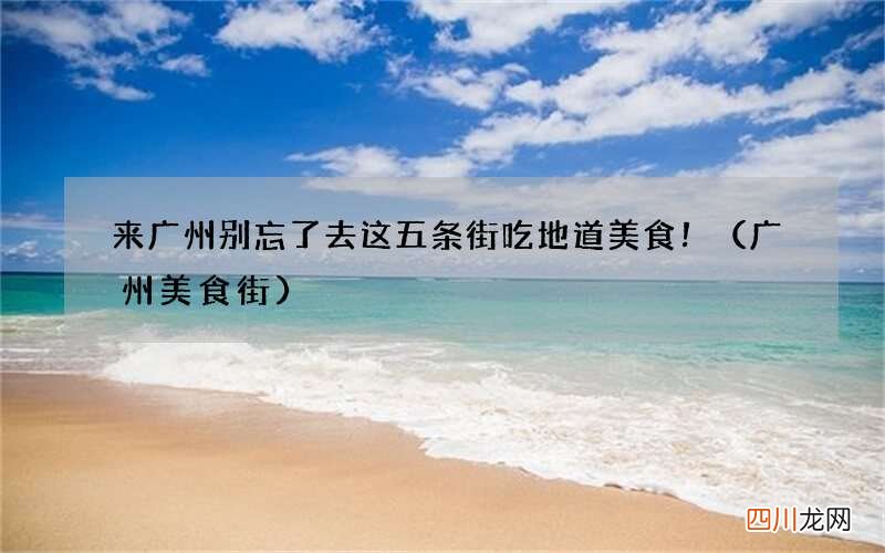 广州美食街 来广州别忘了去这五条街吃地道美食！