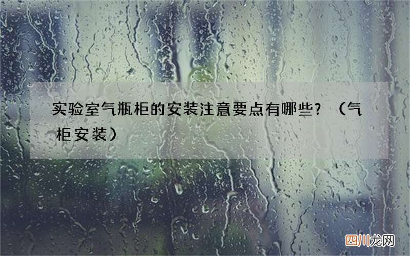 气柜安装 实验室气瓶柜的安装注意要点有哪些？