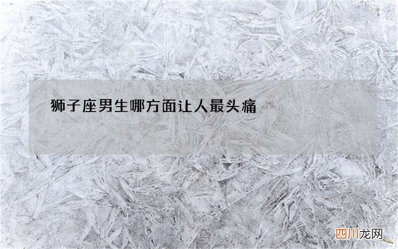 狮子座男生哪方面让人最头痛