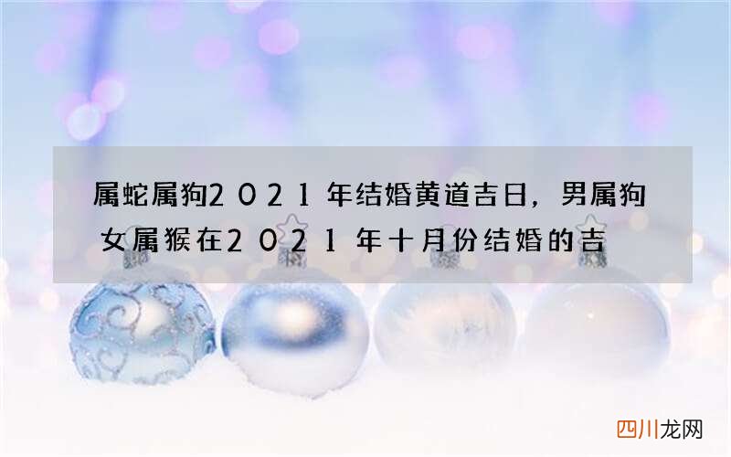 属蛇属狗2021年结婚黄道吉日，男属狗女属猴在2021年十月份结婚的吉