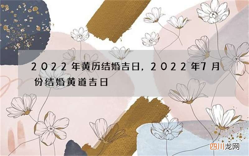 2022年黄历结婚吉日，2022年7月份结婚黄道吉日