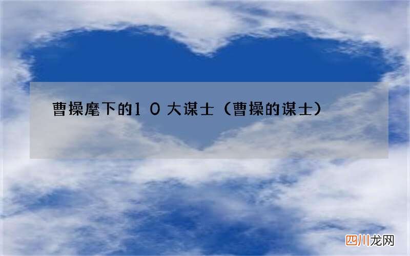 曹操的谋士 曹操麾下的10大谋士