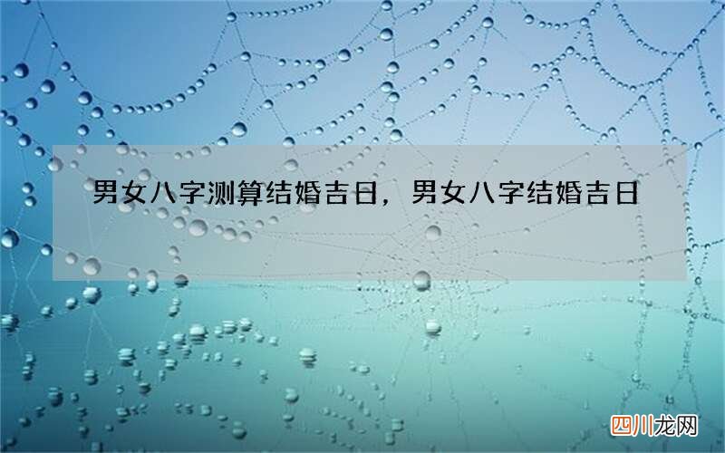 男女八字测算结婚吉日，男女八字 结婚吉日