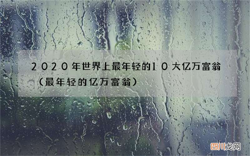 最年轻的亿万富翁 2020年世界上最年轻的10大亿万富翁
