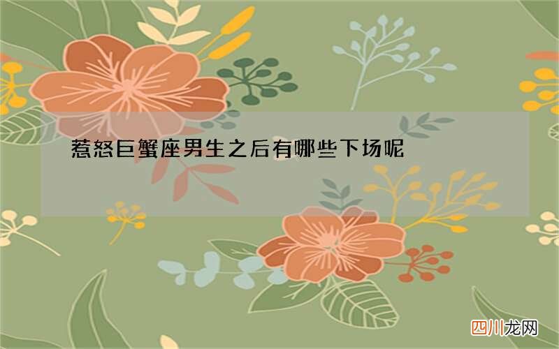 惹怒巨蟹座男生之后有哪些下场呢