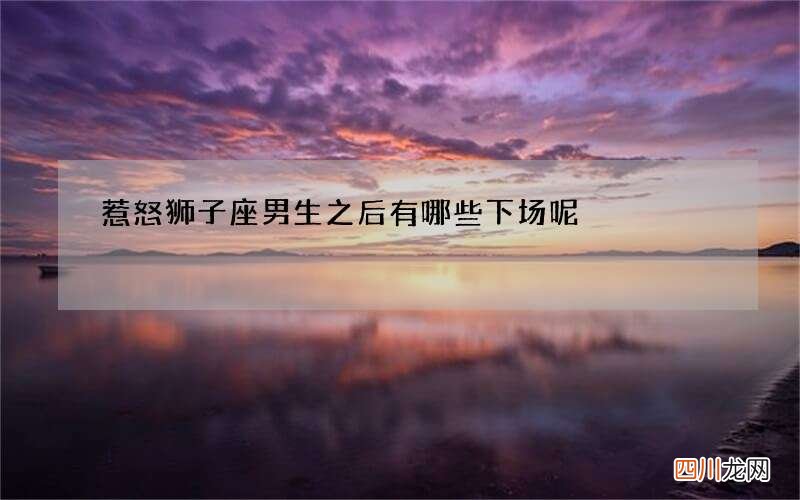 惹怒狮子座男生之后有哪些下场呢