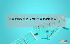 黄鹤一去不复返作者 白云千载空悠悠