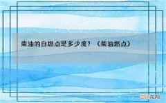 柴油燃点 柴油的自燃点是多少度？