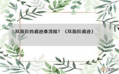 双面胶痕迹 双面胶的痕迹难清除？