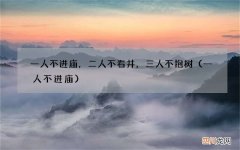 一人不进庙 一人不进庙，二人不看井，三人不抱树