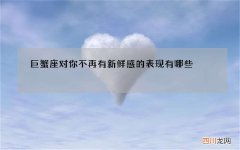 巨蟹座对你不再有新鲜感的表现有哪些