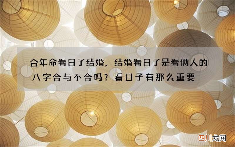 合年命看日子结婚，结婚看日子是看俩人的八字合与不合吗？看日子有那么重要