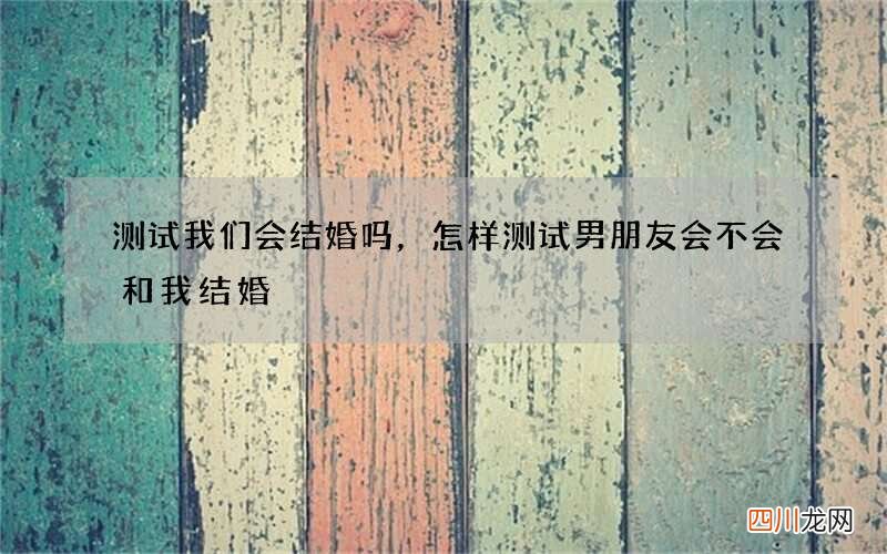 测试我们会结婚吗，怎样测试男朋友会不会和我结婚
