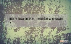 测试自己啥时候结婚，测测我什么时候结婚？