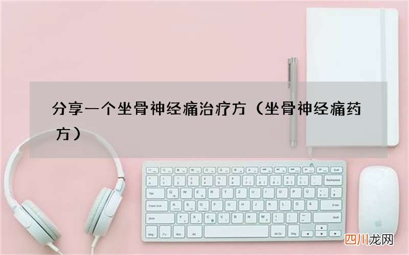 坐骨神经痛药方 分享一个坐骨神经痛治疗方