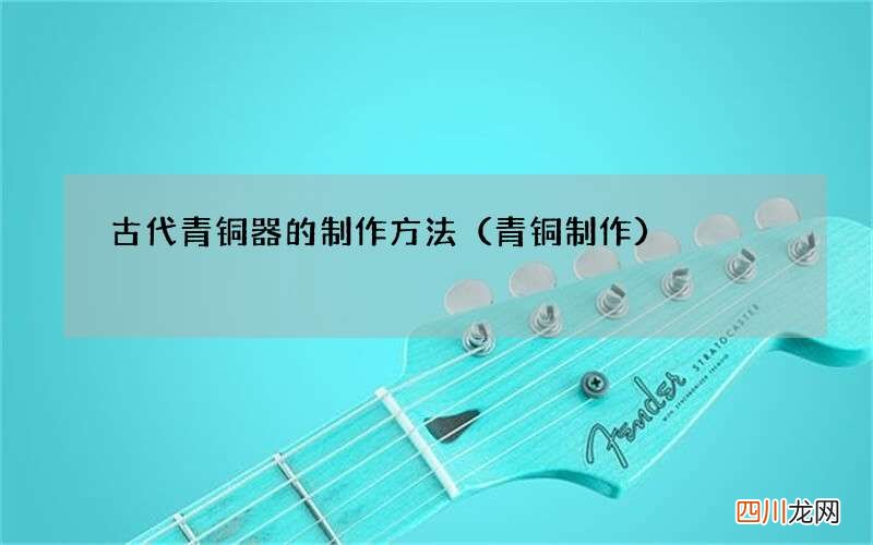 青铜制作 古代青铜器的制作方法