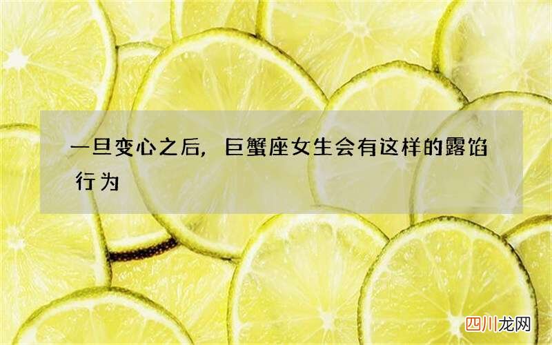 一旦变心之后,巨蟹座女生会有这样的露馅行为