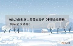 千里走单骑杨丽萍艺术酒店 被认为是世界上最美的房子