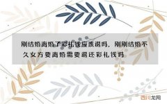 刚结婚离婚了彩礼钱应该退吗，刚刚结婚不久女方要离婚需要退还彩礼钱吗
