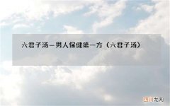 六君子汤 六君子汤&amp;#8212;男人保健第一方