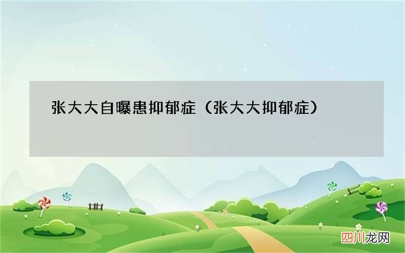 张大大抑郁症 张大大自曝患抑郁症