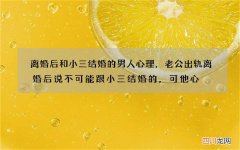 离婚后和小三结婚的男人心理，老公出轨离婚后说不可能跟小三结婚的，可他心