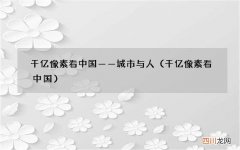 千亿像素看中国 千亿像素看中国——城市与人
