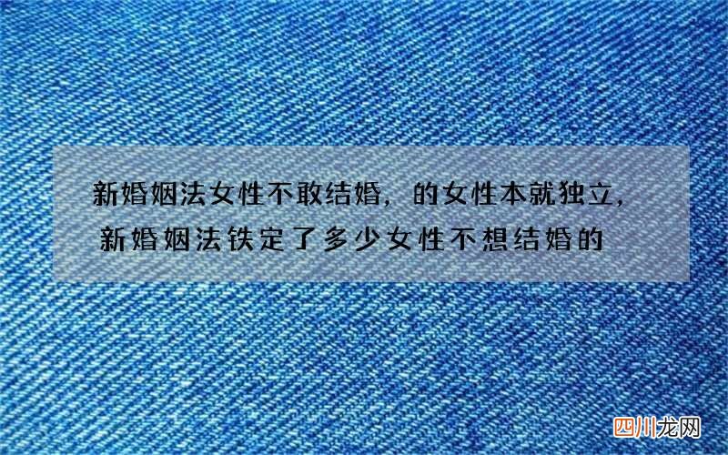 新婚姻法女性不敢结婚，的女性本就独立，新婚姻法铁定了多少女性不想结婚的
