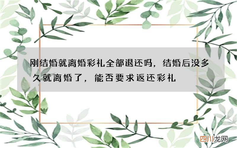 刚结婚就离婚彩礼全部退还吗，结婚后没多久就离婚了，能否要求返还彩礼