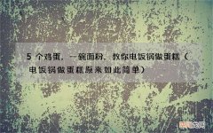 电饭锅做蛋糕原来如此简单 5个鸡蛋，一碗面粉，教你电饭锅做蛋糕