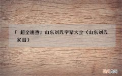 山东刘氏家谱 「超全速查」山东刘氏字辈大全