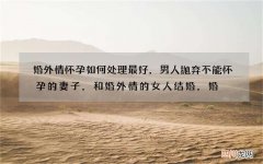 婚外情怀孕如何处理最好，男人抛弃不能怀孕的妻子，和婚外情的女人结婚，婚