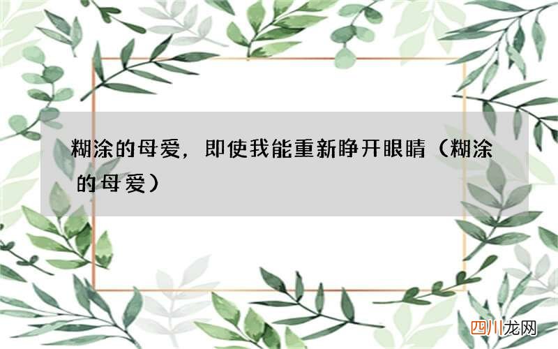 糊涂的母爱 糊涂的母爱，即使我能重新睁开眼睛