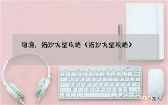 扬沙戈壁攻略 奇境，扬沙戈壁攻略