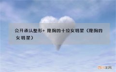 隆胸的女明星 公开承认整形+隆胸的十位女明星