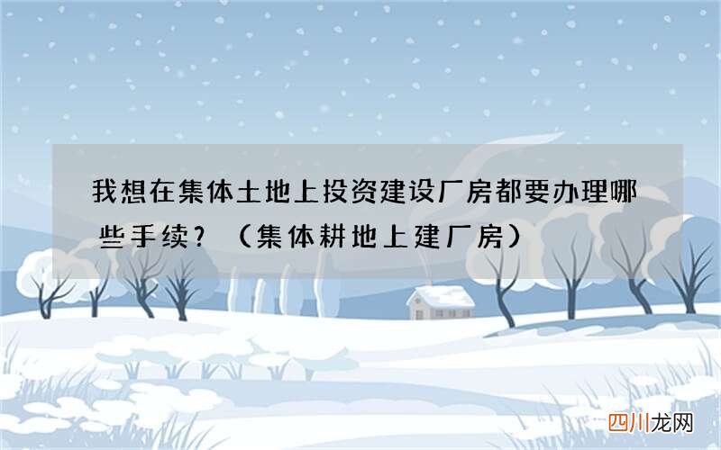 集体耕地上建厂房 我想在集体土地上投资建设厂房都要办理哪些手续？