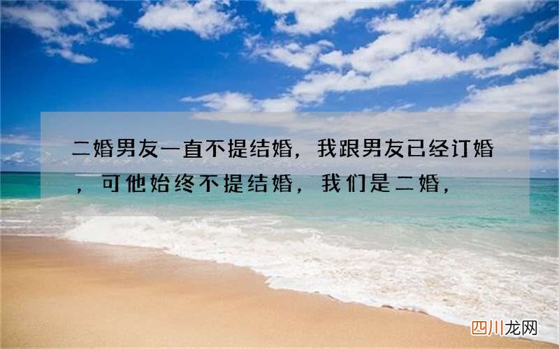 二婚男友一直不提结婚，我跟男友已经订婚，可他始终不提结婚，我们是二婚，