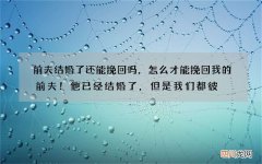 前夫结婚了还能挽回吗，怎么才能挽回我的前夫！他已经结婚了，但是我们都彼