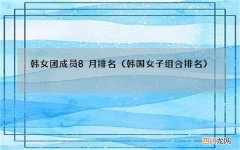 韩国女子组合排名 韩女团成员8月排名