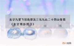 玄空易卦择日 玄空九星飞宫选择法三元九运二十四山变易