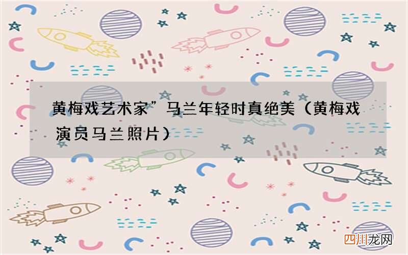黄梅戏演员马兰照片 黄梅戏艺术家”马兰年轻时真绝美