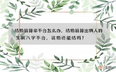 结婚前算命不合怎么办，结婚前算出俩人的生辰八字不合，这婚还能结吗？